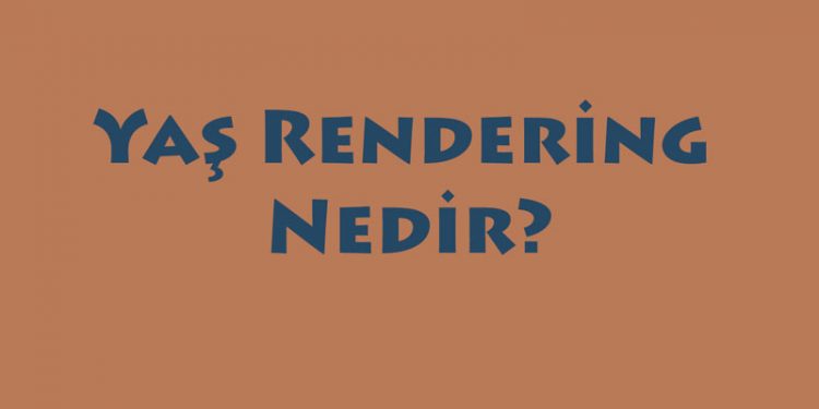 Yaş Rendering Nedir?