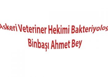 Askeri Veteriner Hekimi Bakteriyolog Binbaşı Ahmet Bey