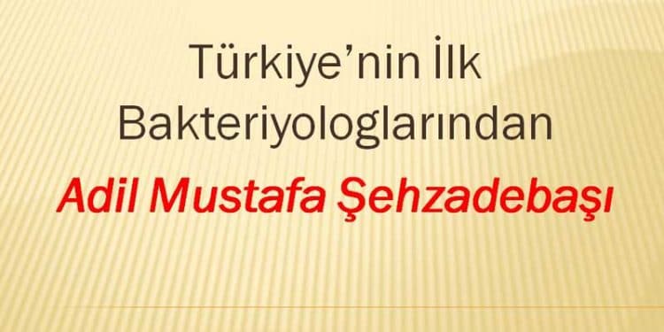 Türkiye’nin İlk Bakteriyologlarından, Adil Mustafa Şehzadebaşı