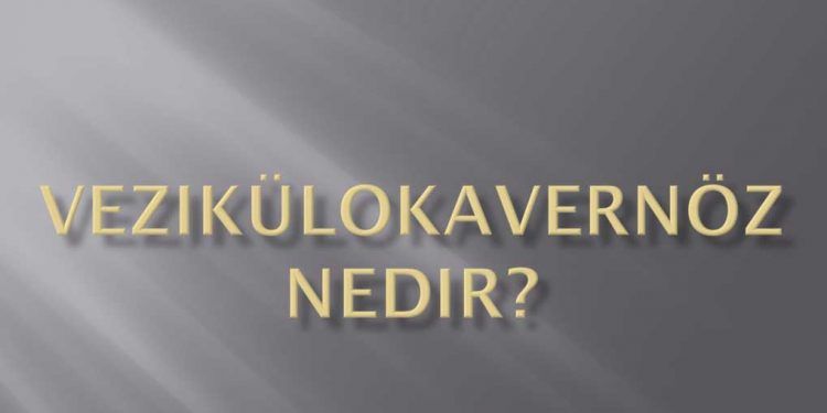 Vezikülokavernöz Nedir?