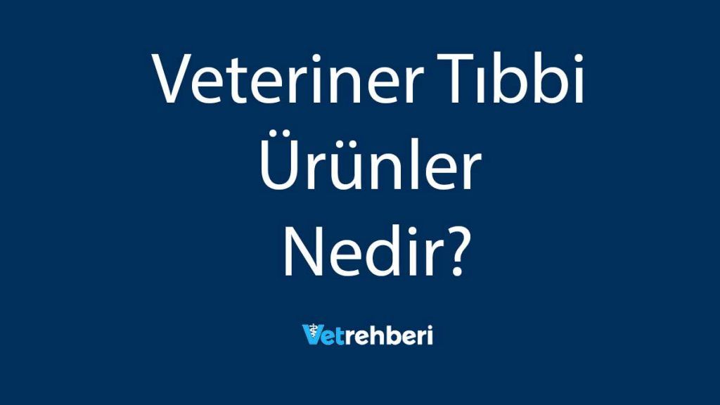 Veteriner Tıbbi Ürünler Nedir?