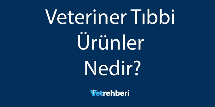 Veteriner Tıbbi Ürünler Nedir?