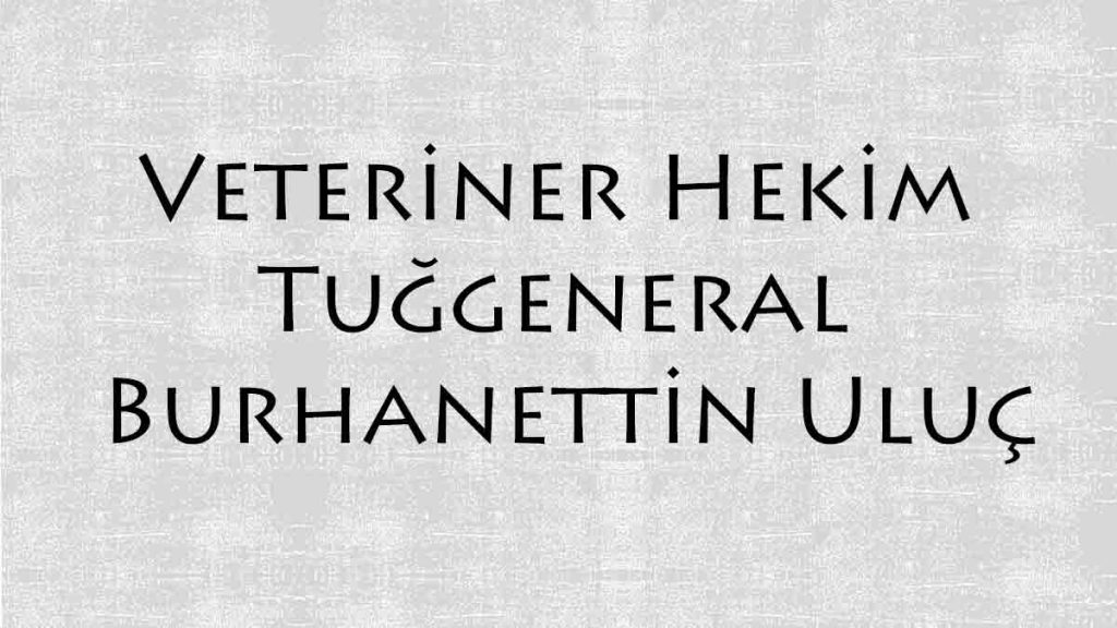 Tarihe Düşülen Not, Veteriner Hekim Tuğgeneral Burhanettin Uluç