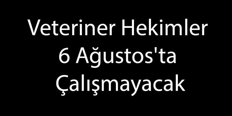 Veteriner Hekimler 6 Ağustos'ta Çalışmayacak