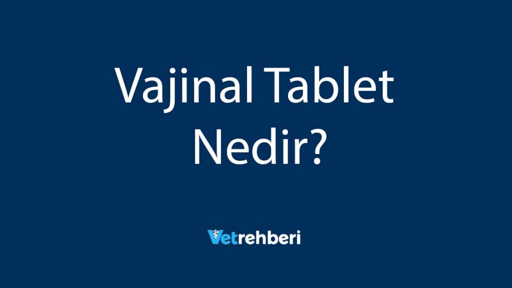 Vajinal Tablet Nedir?