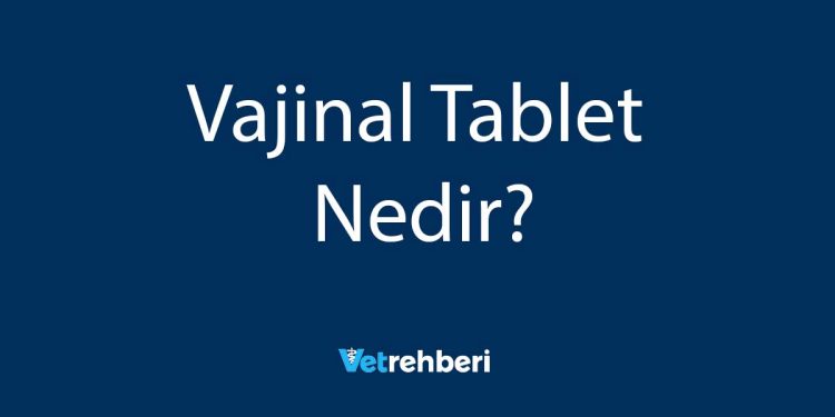 Vajinal Tablet Nedir?